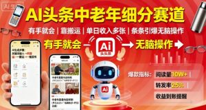 AI头条中老年细分赛道，有手就会靠搬运，单日收入多张，条条引爆无脑操作-水滴知识网