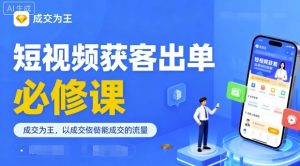 短视频获客出单必修课,成交为王,以成交为导向,直接做能成交的流量-水滴知识网