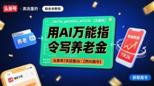 用AI万能指令写养老金,头条号7天狂撸2k【附AI指令】-水滴知识网
