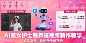 AI美女护士跳舞短视频制作教学,流量拿捏,快速涨千粉万粉【提示词+视频教程】-水滴知识网