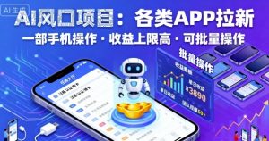 AI风口项目,各类APP拉新,一部手机就可以操作,收益上限高,可批量操作-水滴知识网