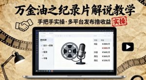 万金油之纪录片解说教学，手把手教你，完全实操，多平台发布撸收益-水滴知识网