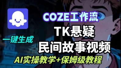 Coze扣子工作流一键生成TK悬疑民间故事视频,AI实操教学+保姆级教程-水滴知识网