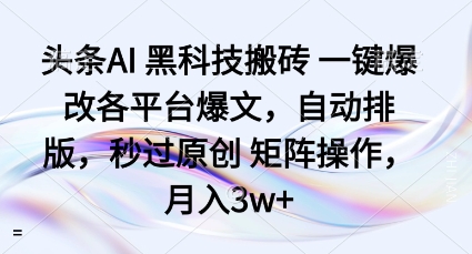 头条AI黑科技搬砖项目一键爆改各平台爆文，自动排版，秒过原创矩阵操作，月入3w+【揭秘】-水滴知识网