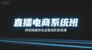 直播电商系统班,同领域差异化运营进阶系统课-水滴知识网