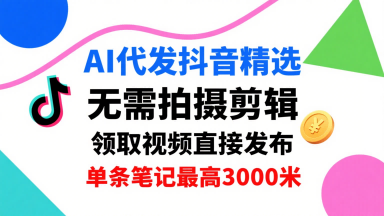 AI代发抖音精选,领取视频直接发布,单号每天领取3条,单条笔记最高3k,无需拍摄剪辑,懒人福利-水滴知识网