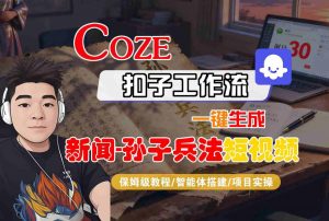 Coze扣子智能体工作流一键生成“新闻-孙子兵法“短视频,全流程保姆级教学-水滴知识网