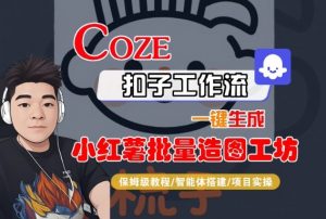 Coze扣子智能体工作流一键生成“小红薯批量造图工坊“工作流,全流程保姆级教学-水滴知识网
