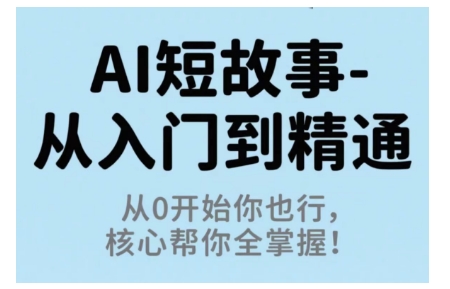AI短故事从入门到精通,从0开始你也行,核心帮你全掌握-水滴知识网