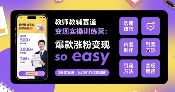 教师教辅赛道变现实操训练营,爆款涨粉变现so easy-水滴知识网