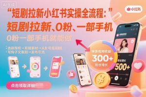 短剧拉新小红书实操全流程,0粉一部手机就可以做,详细教程-水滴知识网
