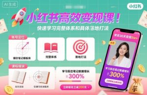 小红书高效变现课,快速学习小红书完整体系和具体落地打法-水滴知识网