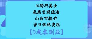 AI骑行美女私域变现玩法小白可操作当日就能变现-水滴知识网