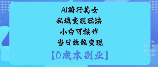 AI骑行美女私域变现玩法小白可操作当日就能变现-水滴知识网