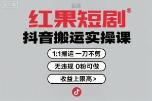 红果短剧拉新之抖音搬运实操课，1：1搬运，一刀不剪，无违规，0粉可做，收益上限高-水滴知识网