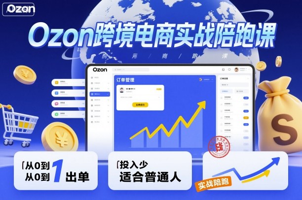 Ozon跨境电商实战陪跑课,教你从0到1出单,投入少适合普通人-水滴知识网