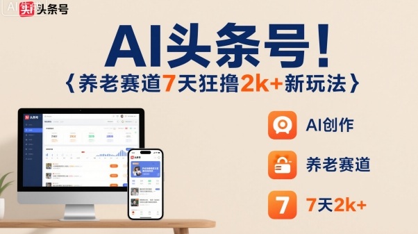 AI头条号，7天狂撸2k+，做养老赛道，新风口新玩法-水滴知识网