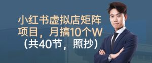 小红书虚拟店矩阵项目,照抄照做,月搞1W+(共40节)-水滴知识网