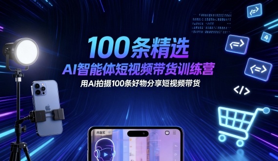 100条精选AI智能体短视频带货训练营，用AI拍摄100条好物分享短视频带货-水滴知识网