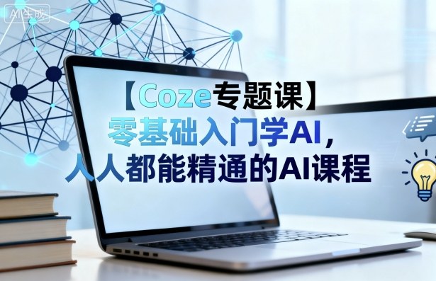 【Coze专题课】零基础入门学AI,人人都能精通的AI课程-水滴知识网