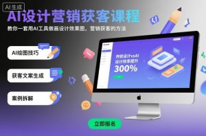 AI设计营销获客课程,教你一套用AI工具做画设计效果图,营销获客的方法-水滴知识网