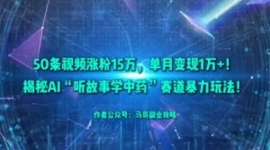 50条视频涨粉15W，单月变现1W+！揭秘AI“听故事学中药”赛道暴力玩法-水滴知识网