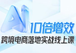 跨境电商10倍增效，跨境电商AI落地实战线上课-水滴知识网