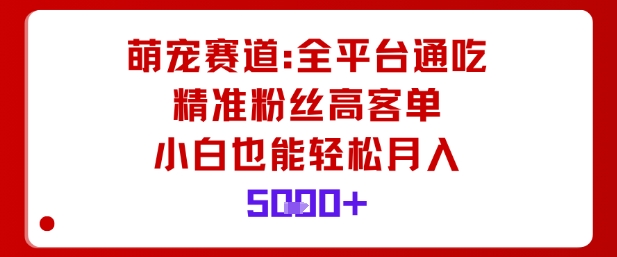 萌宠赛道，全平台通吃，精准粉丝高客单，小白也能轻松月入5k-水滴知识网