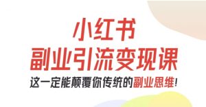 小红书副业引流变现课,从0-1跑通副业项目,这一定能颠覆你传统的副业思维-水滴知识网