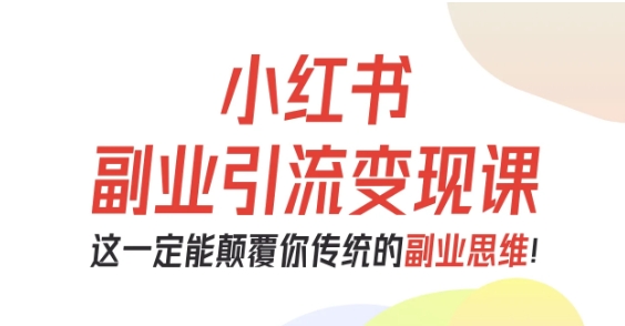 小红书副业引流变现课,从0-1跑通副业项目,这一定能颠覆你传统的副业思维-水滴知识网