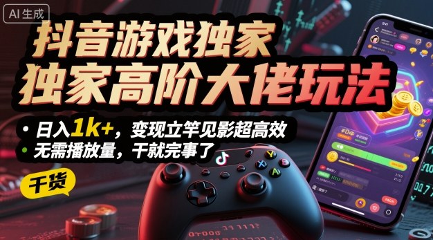 抖音游戏独家高阶大佬玩法,日入1k+,变现立竿见影超高效,无需播放量,干就完事了【揭秘】-水滴知识网