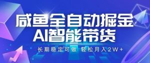 咸鱼全自动掘金,AI智能带货长期稳定可做,轻松月入2W+【揭秘】-水滴知识网