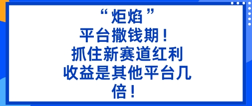 “炬焰”：平台撒钱期！抓住新赛道红利，5分钟二创内容，收益是其他平台几倍！-水滴知识网