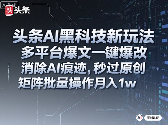 头条AI黑科技新玩法,多平台爆文一键爆改,消除AI痕迹,秒过原创,矩阵批量操作月入1w+【揭秘】-水滴知识网