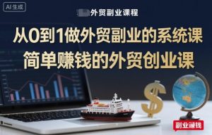 从0到1做外贸副业的系统课,简单賺钱的外贸创业课-水滴知识网