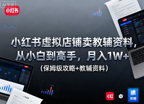 小红书虚拟店铺卖教辅资料,从小白到高手,月入1W+(保姆级攻略+教辅资料)-水滴知识网