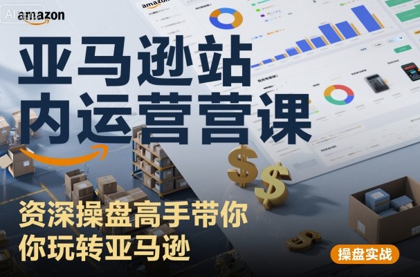 亚马逊站内运营课:资深操盘高手带你玩转亚马逊-水滴知识网