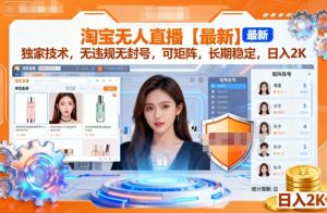 淘宝无人直播【最新】,独家技术,无违规无封号,可矩阵,长期稳定,日入2K【揭秘】-水滴知识网