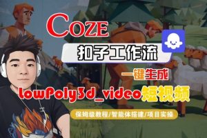 Coze扣子智能体工作流一键生成“LowPoly3d_video“短视频,全流程保姆级教学-水滴知识网