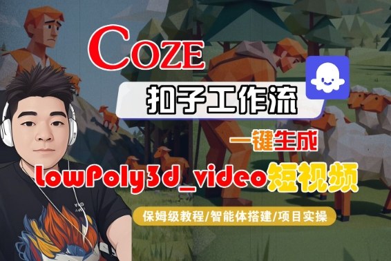 Coze扣子智能体工作流一键生成“LowPoly3d_video“短视频,全流程保姆级教学-水滴知识网