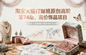 淘宝天猫打爆班原创高阶第74期，高价饰品项目-水滴知识网