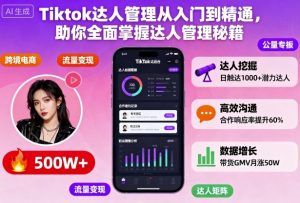 Tiktok达人管理从入门到精通,助你全面掌握达人管理秘籍-水滴知识网