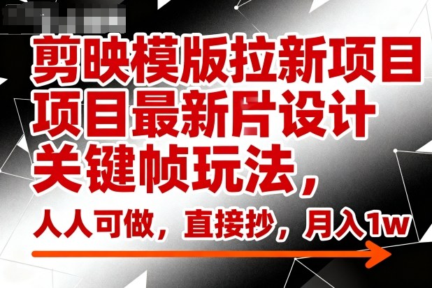 剪映模版拉新项目最新图片设计关键帧玩法,人人可做,直接抄,月入1w+-水滴知识网
