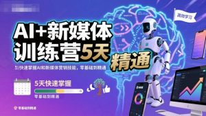AI+新媒体训练营,5天快速掌握AI和新媒体营销技能,零基础到精通-水滴知识网