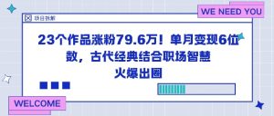 23个作品涨粉79.6W！单月变现6位数，古代经典结合职场智慧火爆出圈-水滴知识网