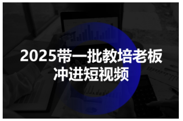 2025带一批教培老板冲进短视频,全方位助力教培人掌握短视频招生技能-水滴知识网