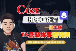 Coze扣子智能体工作流一键生成“TK悬疑故事“短视频,全流程保姆级教学-水滴知识网