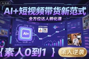 AI+短视频带货新范式全方位达人孵化课,素人也可以从0到1,全方位认知短视频带货-水滴知识网