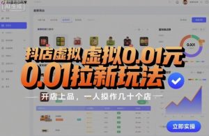 抖店虚拟0.01元拉新玩法，复制做店群，开店上品，一人操作几十个店-水滴知识网