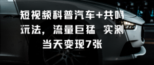 短视频科普汽车+共鸣玩法，流量巨猛实测当天变现7张-水滴知识网